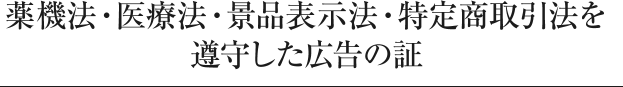 薬機法・医療法・景品表示法・特定商取引法を遵守した広告の証